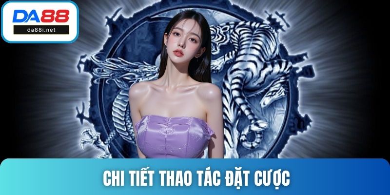 Chi tiết thao tác đặt cược tại rồng hổ DA88