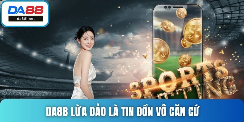 DA88 lừa đảo là tin đồn vô căn cứ và không đúng sự thật