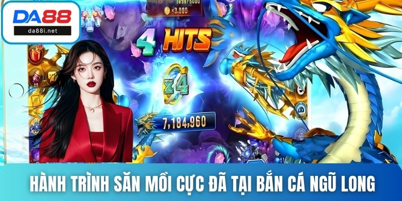 Hành trình săn mồi cực đã tại bắn cá Ngũ Long