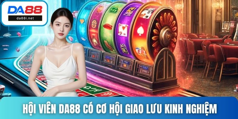 Hội viên DA88 có cơ hội giao lưu kinh nghiệm