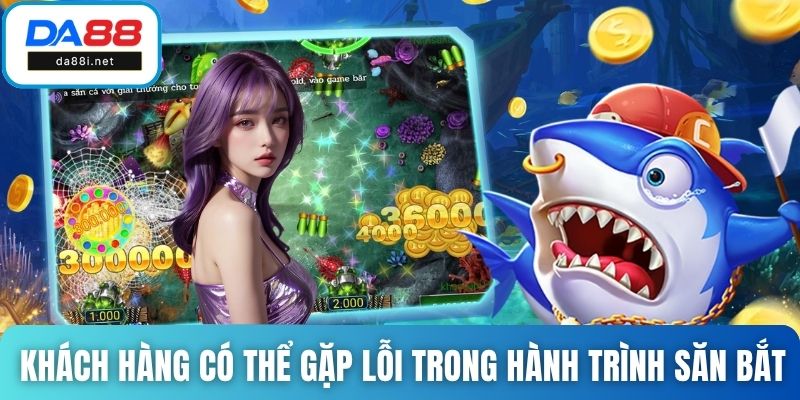Khách hàng có thể gặp lỗi sai trong hành trình săn bắt