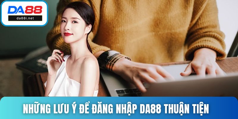 Những lưu ý để đăng nhập DA88 thuận tiện