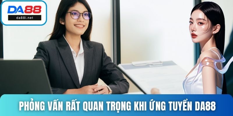Phỏng vấn rất quan trọng khi ứng tuyển DA88