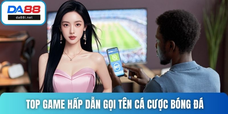Top game hấp dẫn gọi tên cá cược bóng đá
